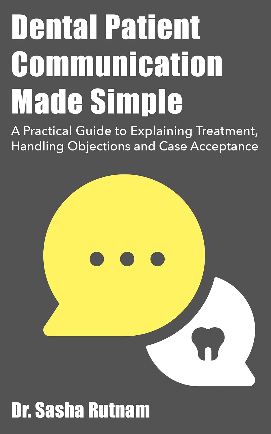 Dental Patient Communication Made Simple: A Practical Guide to Explaining Treatment, Handling Objections and Improving Case Acceptance cover