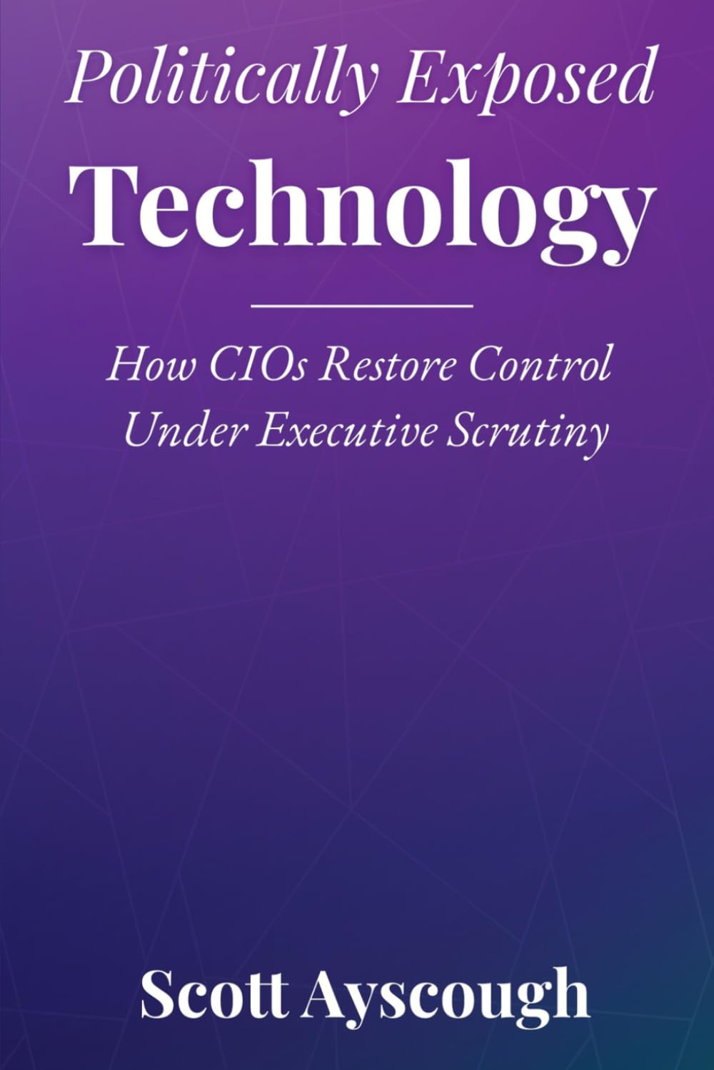 Politically Exposed Technology: How CIOs Restore Control Under Executive Scrutiny cover