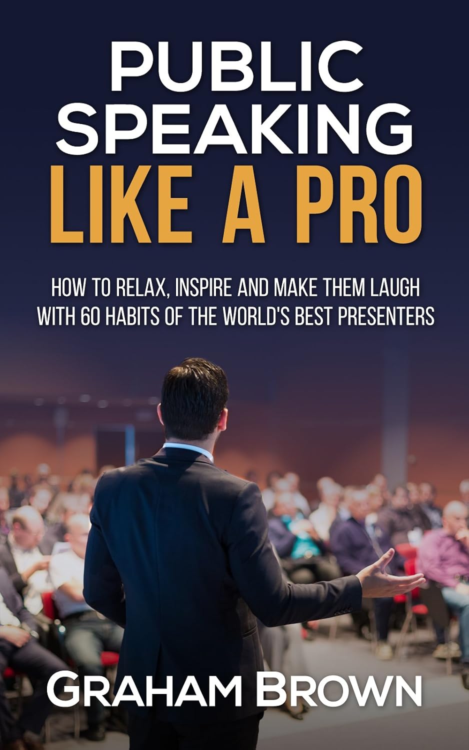 Public Speaking Like A Pro: How to relax, inspire and make them laugh with 60 habits of the world's best presenters cover