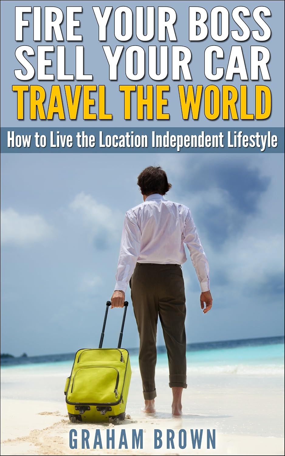 Fire Your Boss, Sell Your Car, Travel The World: How to Live the Location Independent Lifestyle (The Barefoot Journal) cover
