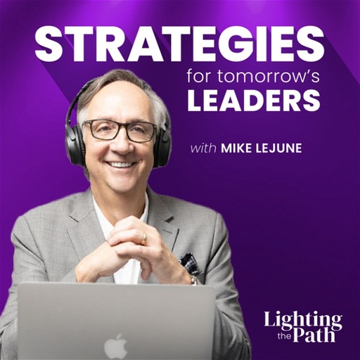 Leadership Strategies for Tomorrow's Leaders Podcast with Mike Lejeune