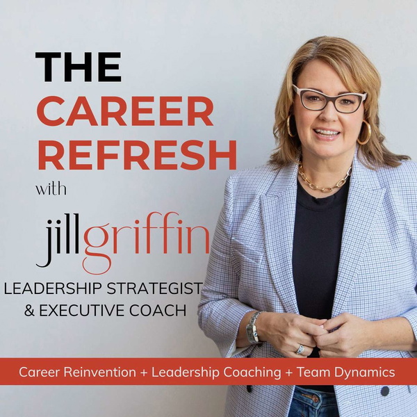 The Career Refresh with Jill Griffin: Career Reinvention, Leadership Coaching, and Professional Brand