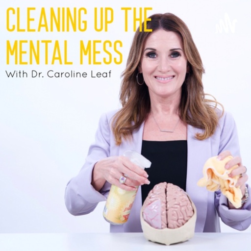 CLEANING UP YOUR MENTAL MESS with Dr. Caroline Leaf