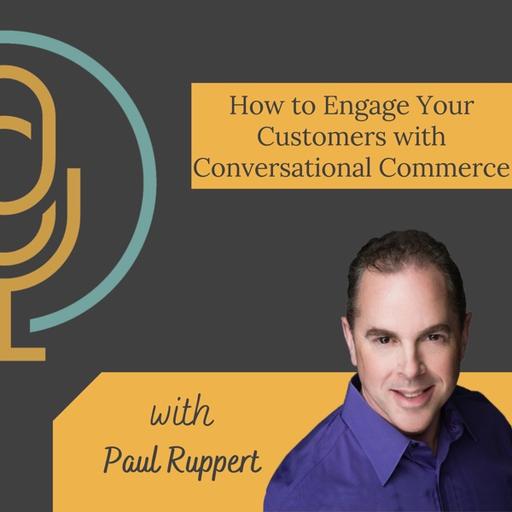 How to Engage Your Customers with Conversational Commerce with Paul Ruppert